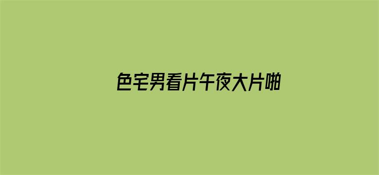 >色宅男看片午夜大片啪啪横幅海报图